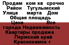 Продам 2ком.кв. срочно › Район ­ Тугулымский › Улица ­ 8 марта › Дом ­ 30 › Общая площадь ­ 48 › Цена ­ 780 000 - Все города Недвижимость » Квартиры продажа   . Пермский край,Краснокамск г.